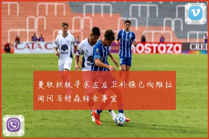 曼联积极寻求左后卫补强已向维拉询问马特森转会事宜