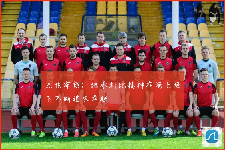 杰伦布朗：继承科比精神在场上场下不断追求卓越