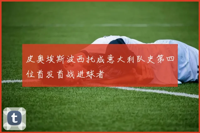 皮奥埃斯波西托成意大利队史第四位首发首战进球者