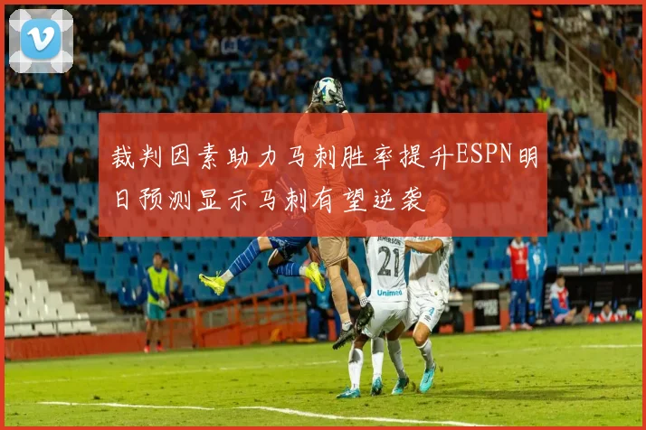 裁判因素助力马刺胜率提升ESPN明日预测显示马刺有望逆袭
