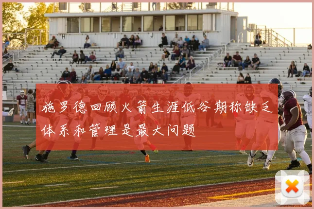 施罗德回顾火箭生涯低谷期称缺乏体系和管理是最大问题