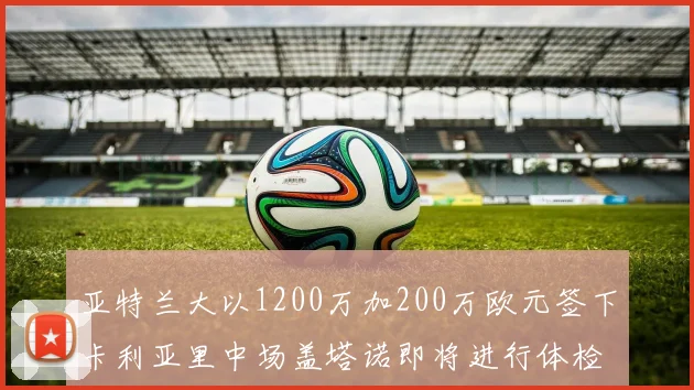 亚特兰大以1200万加200万欧元签下卡利亚里中场盖塔诺即将进行体检