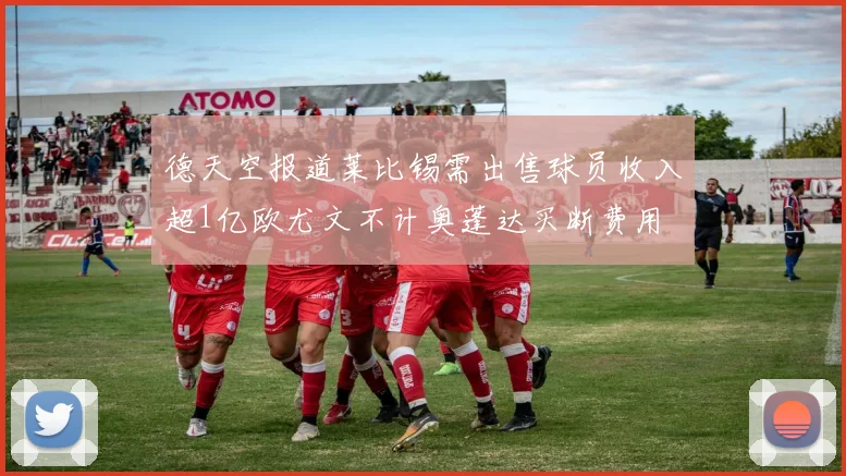 德天空报道莱比锡需出售球员收入超1亿欧尤文不计奥蓬达买断费用