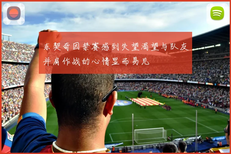 东契奇因禁赛感到失望渴望与队友并肩作战的心情显而易见