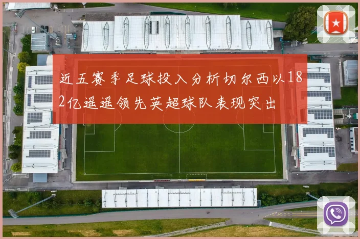 近五赛季足球投入分析切尔西以182亿遥遥领先英超球队表现突出