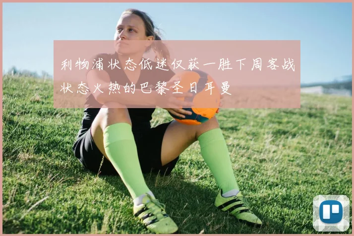利物浦状态低迷仅获一胜下周客战状态火热的巴黎圣日耳曼