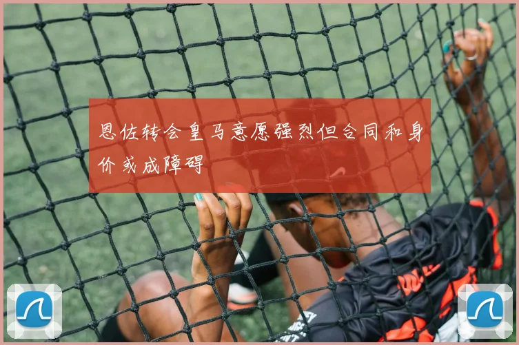 恩佐转会皇马意愿强烈但合同和身价或成障碍