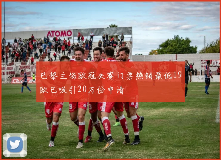 巴黎主场欧冠决赛门票热销最低19欧已吸引20万份申请
