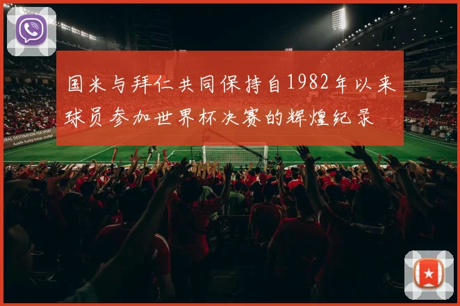 国米与拜仁共同保持自1982年以来球员参加世界杯决赛的辉煌纪录